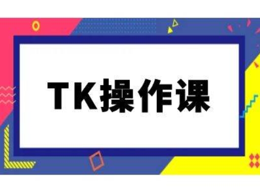 TK操作课，tiktok跨境电商教程(更新中)-搞钱日记
