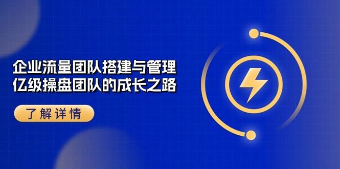 企业 流量团队-搭建与管理，亿级 操盘团队的成长之路(28节课-搞钱日记