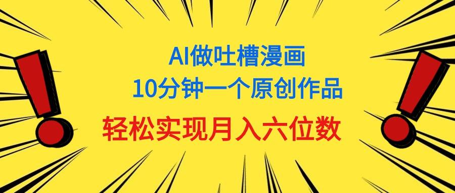 用AI做中式吐槽漫画，10分钟一个原创作品，轻松实现月入6位数-搞钱日记