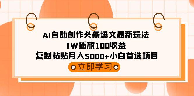 (9260期)AI自动创作头条爆文最新玩法 1W播放100收益 复制粘贴月入5000+小白首选项目-搞钱日记