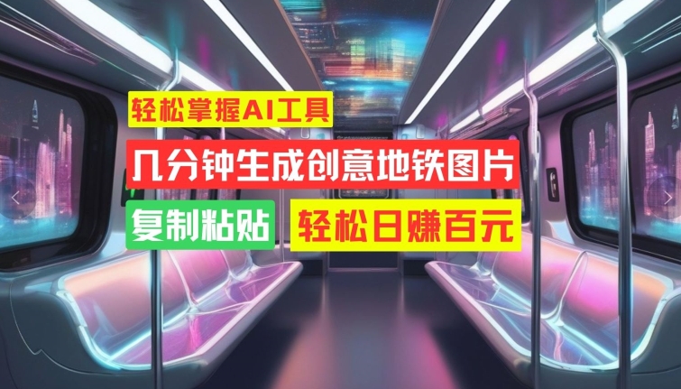 轻松掌握AI工具，几分钟生成创意地铁图片，复制粘贴，轻松日赚百元【揭秘】-搞钱日记