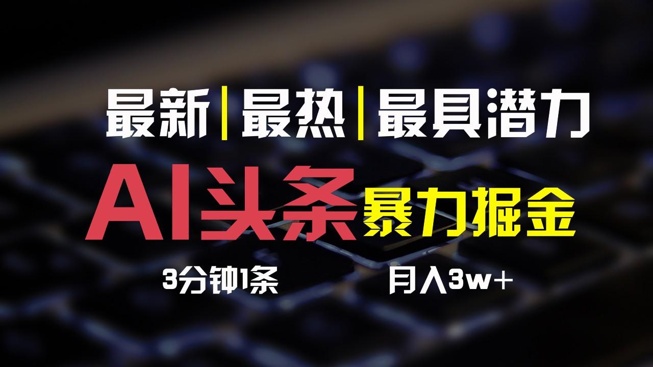 AI头条3天必起号，简单无需经验，3分钟1条，一键多渠道发布，复制粘贴月入3W+-搞钱日记