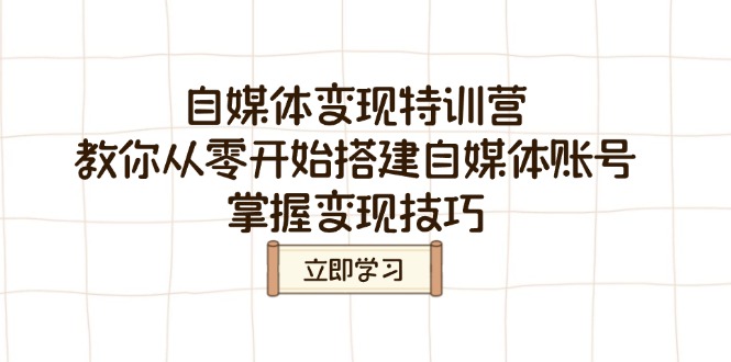 自媒体变现特训营，教你从零开始搭建自媒体账号，掌握变现技巧-搞钱日记