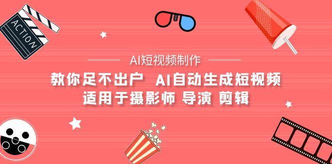 (9722期)【AI短视频制作】教你足不出户  AI自动生成短视频 适用于摄影师 导演 剪辑-搞钱日记