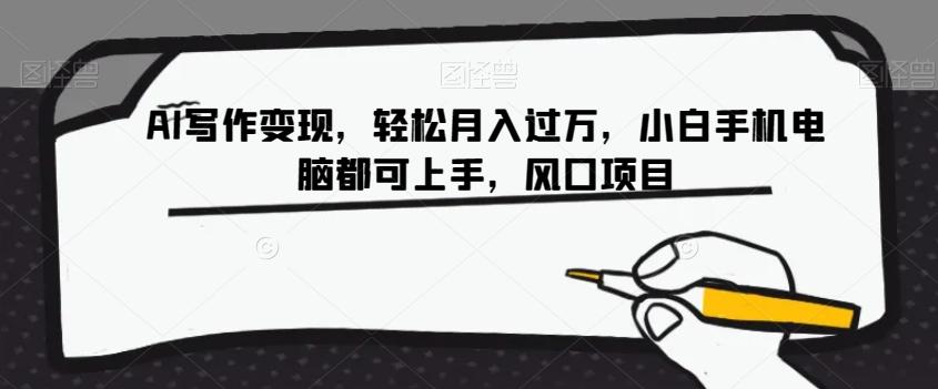 AI写作变现，轻松月入过万，小白手机电脑都可上手，风口项目【揭秘】-搞钱日记