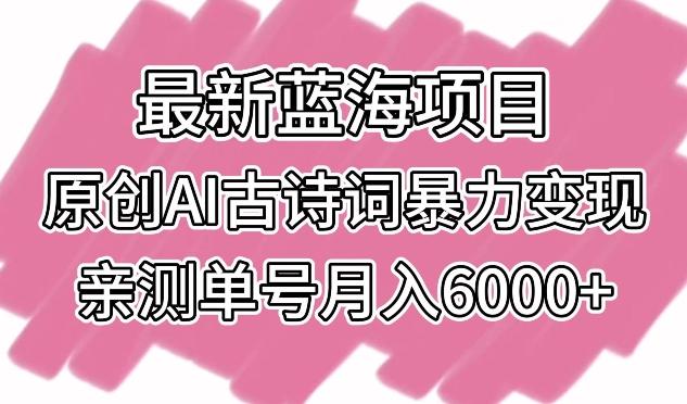 最新蓝海项目，原创AI古诗词暴力变现，亲测单号月入6000+【揭秘】-搞钱日记