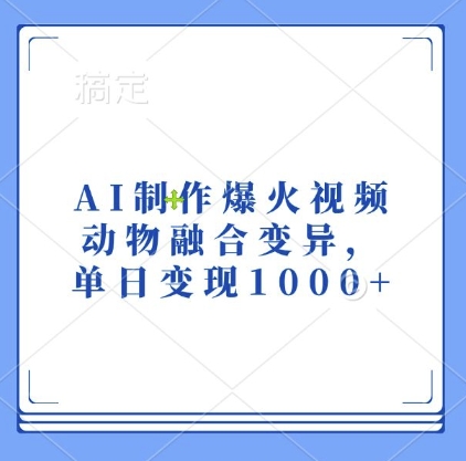 AI制作爆火视频，动物融合变异，单日变现1k-搞钱日记