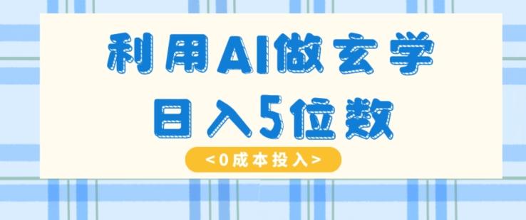 利用AI做玄学，简单操作，暴力掘金，小白月入5万+【揭秘】-搞钱日记
