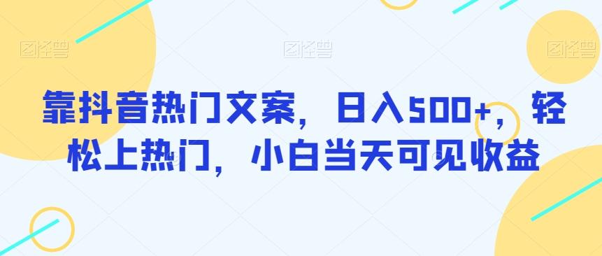 靠抖音热门文案，日入500+，轻松上热门，小白当天可见收益-搞钱日记