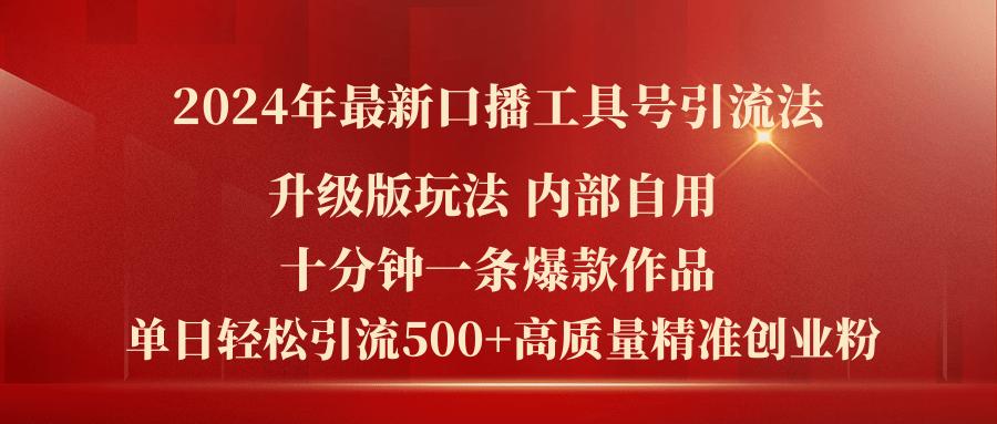 2024年最新升级版口播工具号引流法，十分钟一条爆款作品，日引流500+高...-搞钱日记