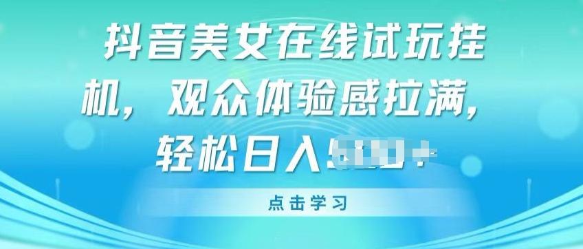 抖音美女在线试玩挂JI，观众体验感拉满，实现轻松变现【揭秘】-搞钱日记