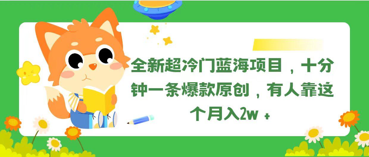 全新超冷门蓝海项目，十分钟一条爆款原创，有人靠这个月入2w＋-搞钱日记