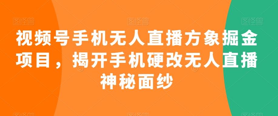 视频号手机无人直播方象掘金项目，揭开手机硬改无人直播神秘面纱-搞钱日记