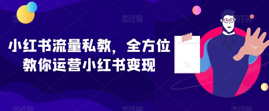 小红书流量私教，全方位教你运营小红书变现-搞钱日记