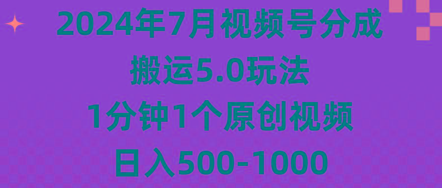 2024年7月视频号分成搬运5.0玩法，1分钟1个原创视频，日入500-1000-搞钱日记