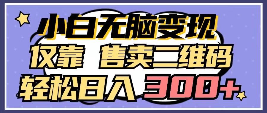 小白无脑变现，仅靠售卖二维码，轻松日入300+-搞钱日记