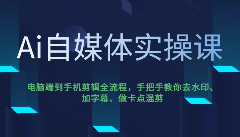 Ai自媒体实操课，电脑端到手机剪辑全流程，手把手教你去水印、加字幕、做卡点混剪-搞钱日记