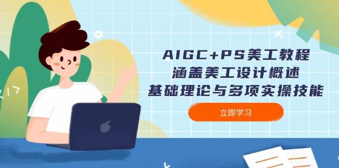 AIGC+PS美工教程：涵盖美工设计概述、基础理论与多项实操技能-搞钱日记