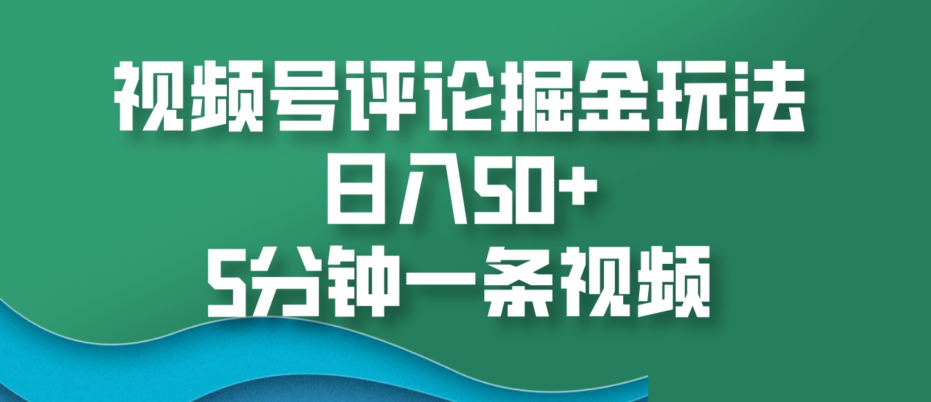 视频号评论掘金玩法，日入50+，5分钟一条视频-搞钱日记
