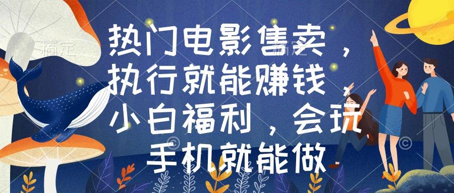 热门电影售卖，执行就能赚钱，小白福利，会玩手机就能做-搞钱日记