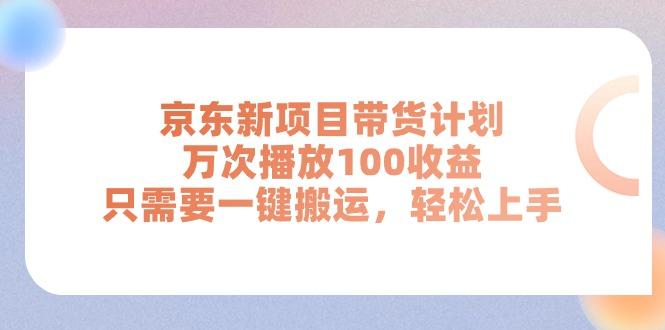 京东新项目带货计划，万次播放100收益，只需要一键搬运，轻松上手-搞钱日记