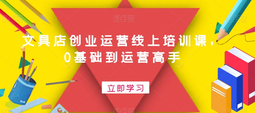 文具店创业运营线上培训课，0基础到运营高手-搞钱日记