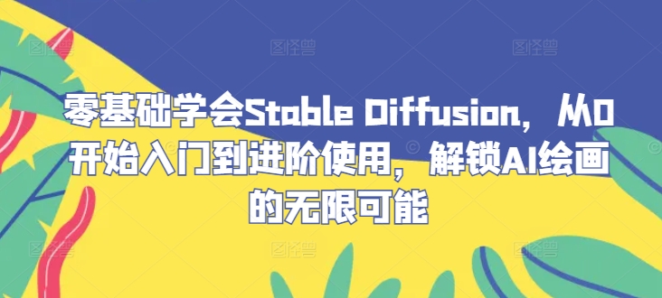零基础学会Stable Diffusion，从0开始入门到进阶使用，解锁AI绘画的无限可能-搞钱日记