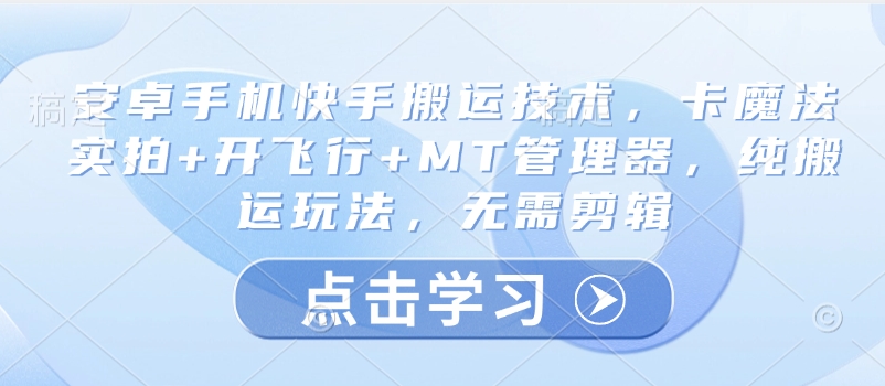 安卓手机快手搬运技术，卡魔法实拍+开飞行+MT管理器，纯搬运玩法，无需剪辑-搞钱日记