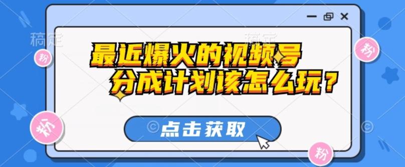 最近爆火的视频号创作分成计划到底该怎么玩？（附最新教程）-搞钱日记