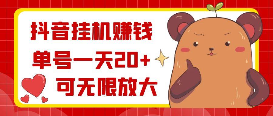 抖音挂机赚钱，单号一天20+，可无限放大-搞钱日记