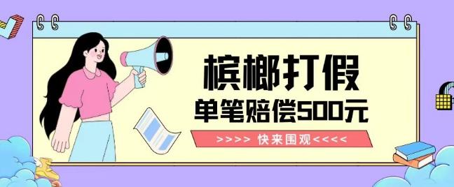 【独家揭秘】槟榔打假赔偿玩法操作简单有手就行单笔订单可赔偿500元【纯绿色】-搞钱日记