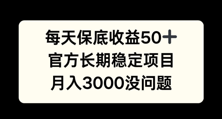 每天收益保底50+，官方长期稳定项目，月入3000没问题【揭秘】-搞钱日记