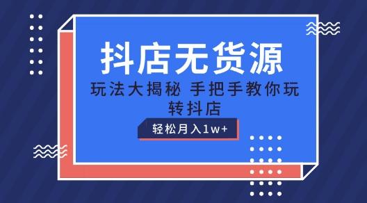 抖店无货源玩法，保姆级教程手把手教你玩转抖店，轻松月入1W+【揭秘】-搞钱日记