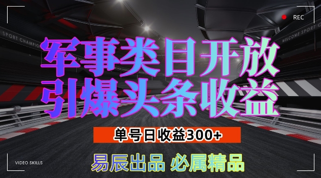 军事类目开放引爆头条收益，单号日入3张，新手也能轻松实现收益暴涨【揭秘】-搞钱日记