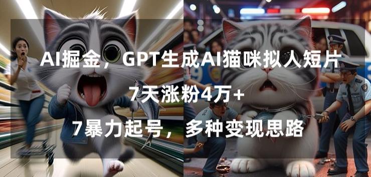 GPT生成AI猫咪拟人短片，7天涨粉4万+，暴力起号，多种变现思路【揭秘】-搞钱日记