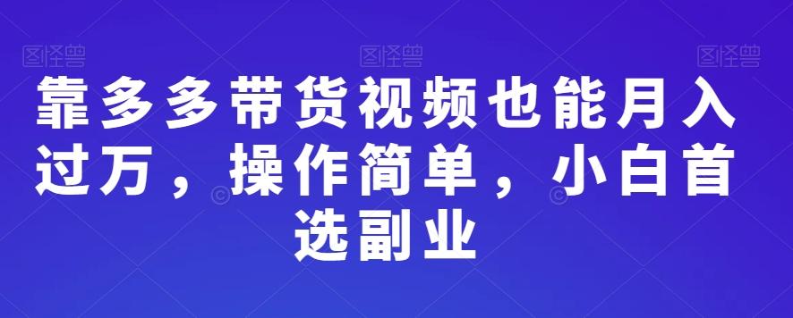 靠多多带货视频也能月入过万，操作简单，小白首选副业-搞钱日记