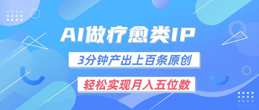 用AI做疗愈IP，3分钟可产出上百条原创，轻松实现月入五位数-搞钱日记