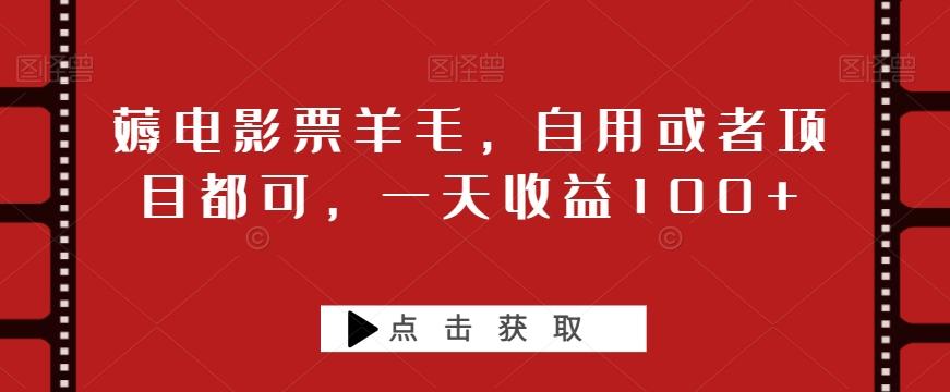 薅电影票羊毛，自用或者项目都可，一天收益100+-搞钱日记