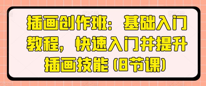 插画创作班：基础入门教程，快速入门并提升插画技能(8节课)-搞钱日记