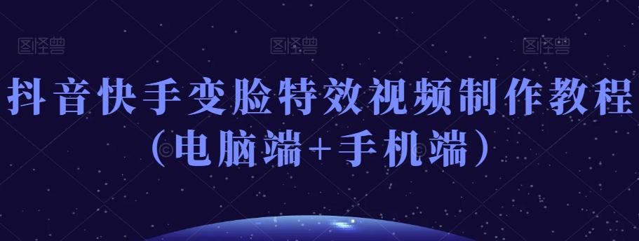 抖音快手变脸特效视频制作教程（电脑端+手机端）-搞钱日记