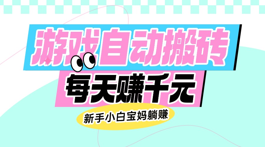 老款游戏自动搬砖，每天赚千元，新手小白宝妈躺赚-搞钱日记