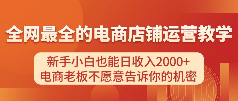 电商店铺运营教学，新手小白也能日收入2000+，电商老板不愿意告诉你的机密-搞钱日记