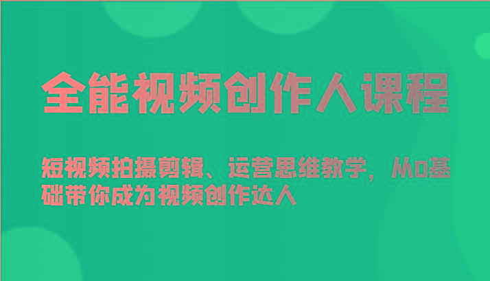 全能视频创作人课程-短视频拍摄剪辑、运营思维教学，从0基础带你成为视频创作达人-搞钱日记