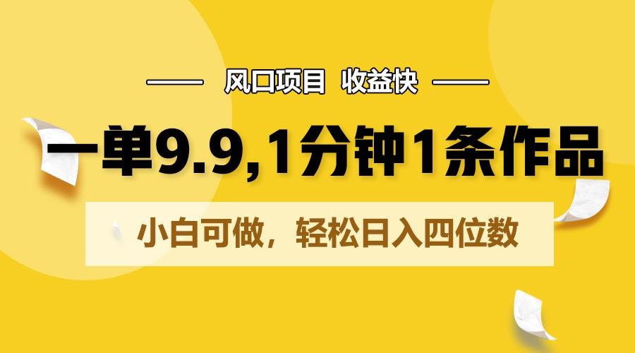 一单9.9，1分钟1条作品，小白可做，轻松日入四位数-搞钱日记