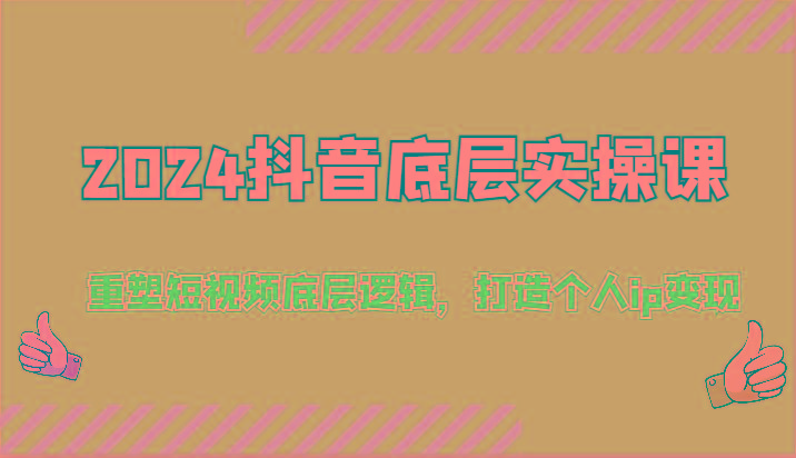 2024抖音底层实操课：重塑短视频底层逻辑，打造个人ip变现(52节)-搞钱日记
