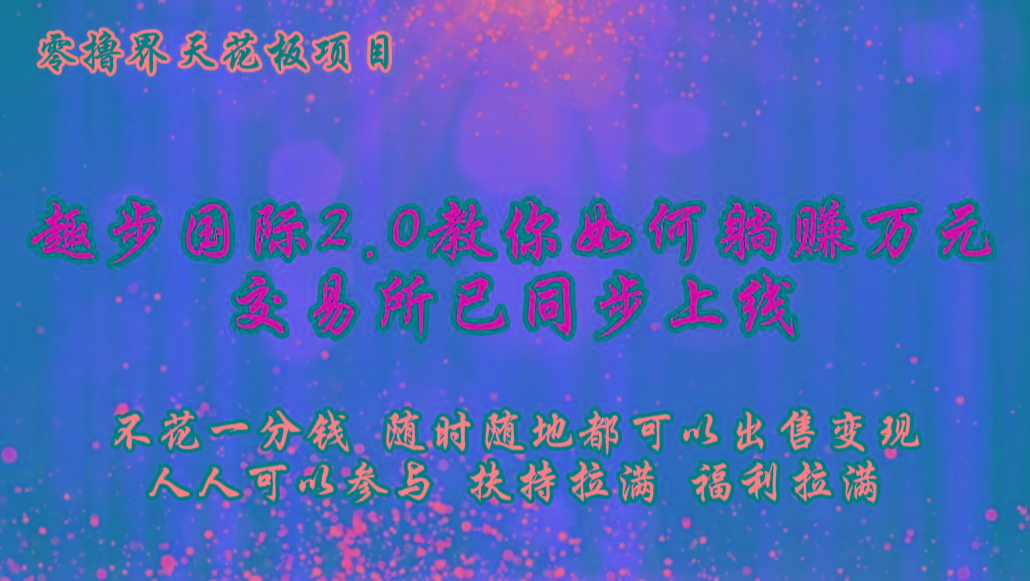 零撸天花板,不花一分钱,趣步2.0教你如何躺赚万元,交易所现已同步上线-搞钱日记