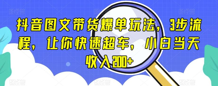 抖音图文带货爆单玩法，3步流程，让你快速超车，小白当天收入200+【揭秘】-搞钱日记