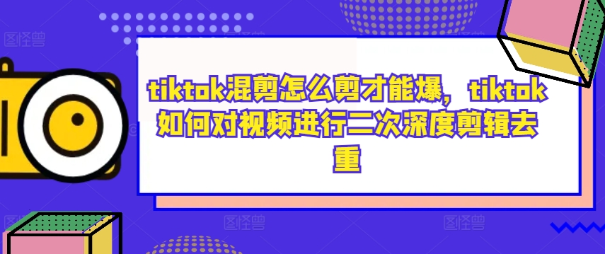 tiktok混剪怎么剪才能爆，tiktok如何对视频进行二次深度剪辑去重-搞钱日记