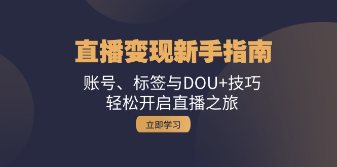 直播变现新手指南：账号、标签与DOU+技巧，轻松开启直播之旅-搞钱日记