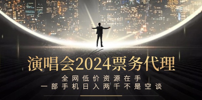 演唱会2024票务代理，全网低价资源在手，一部手机日入两千不是空谈-搞钱日记
